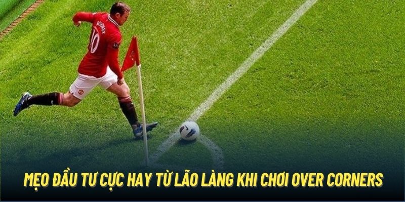 Mẹo đầu tư cực hay từ lão làng khi chơi Over Corners